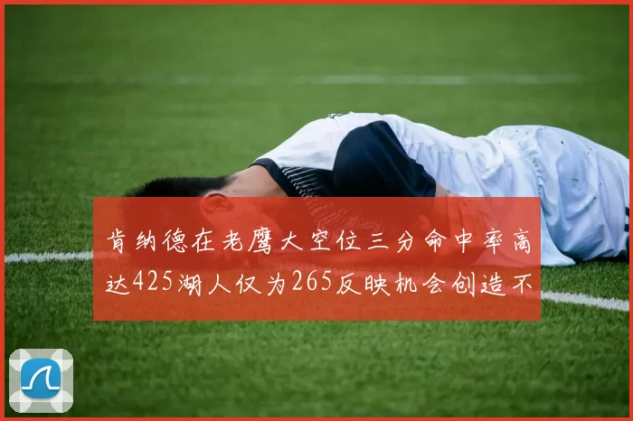 肯纳德在老鹰大空位三分命中率高达425湖人仅为265反映机会创造不足