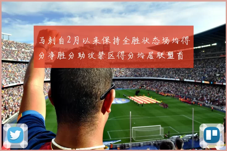 马刺自2月以来保持全胜状态场均得分净胜分助攻禁区得分均居联盟首位