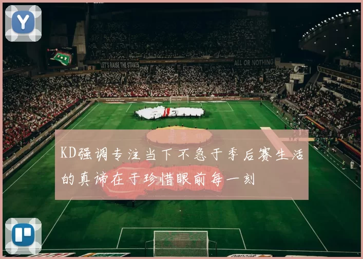KD强调专注当下不急于季后赛生活的真谛在于珍惜眼前每一刻