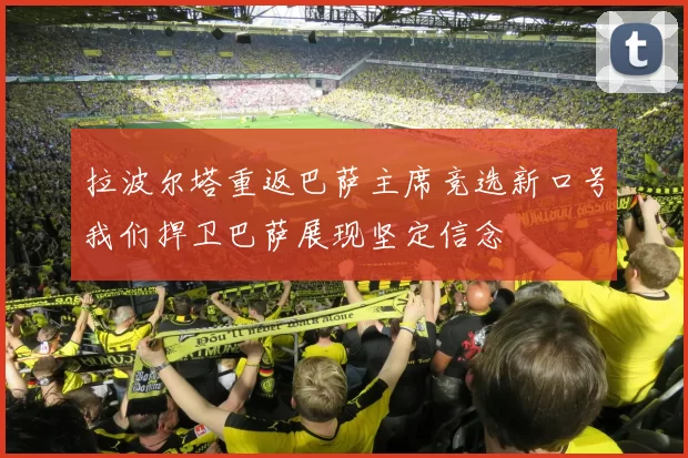 拉波尔塔重返巴萨主席竞选新口号我们捍卫巴萨展现坚定信念