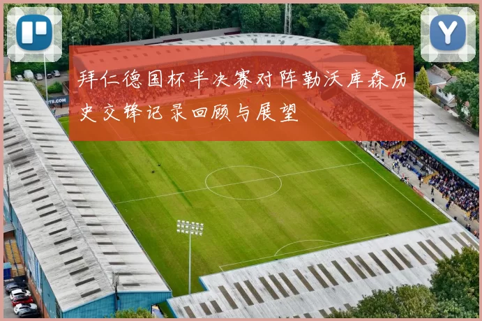 拜仁德国杯半决赛对阵勒沃库森历史交锋记录回顾与展望