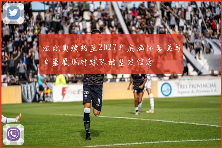 法比奥续约至2027年底满怀喜悦与自豪展现对球队的坚定信念