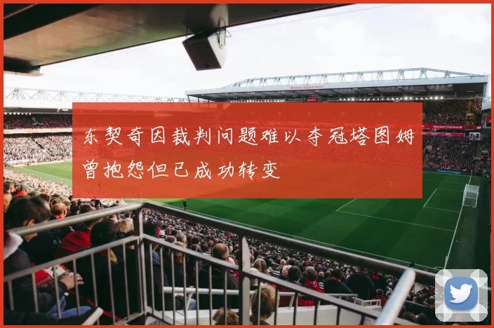 东契奇因裁判问题难以夺冠塔图姆曾抱怨但已成功转变